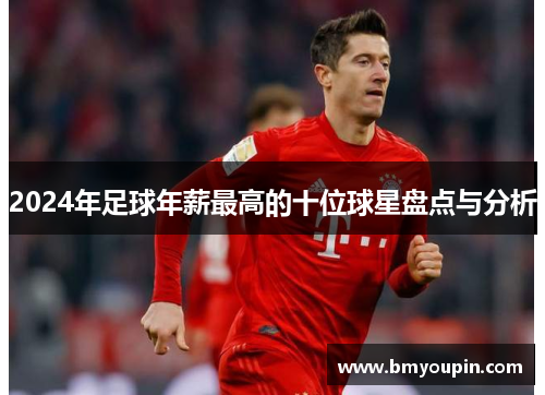 2024年足球年薪最高的十位球星盘点与分析