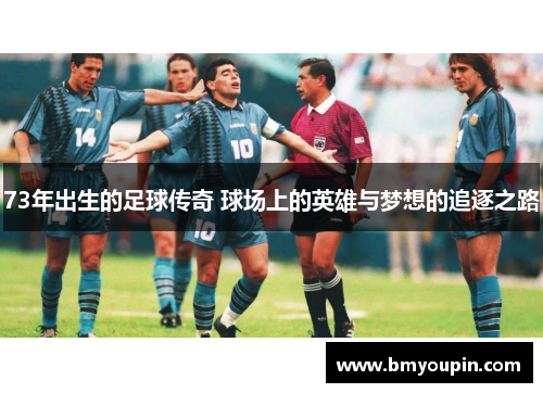 73年出生的足球传奇 球场上的英雄与梦想的追逐之路