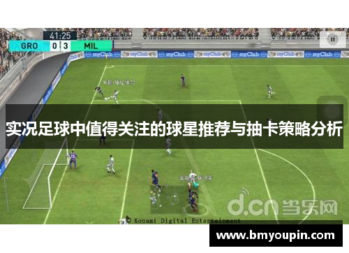 实况足球中值得关注的球星推荐与抽卡策略分析