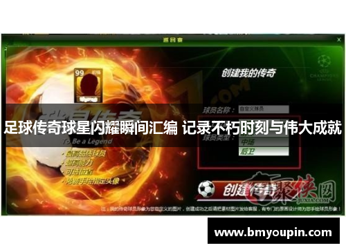 足球传奇球星闪耀瞬间汇编 记录不朽时刻与伟大成就