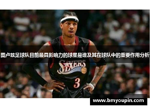 图卢兹足球队目前最具影响力的球星是谁及其在球队中的重要作用分析