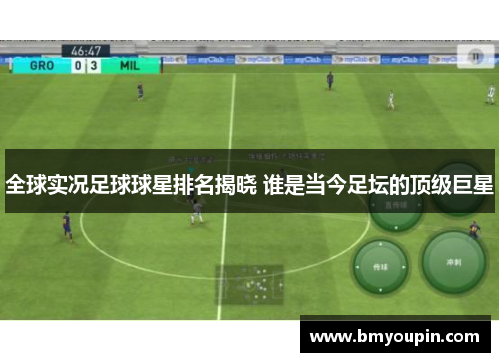全球实况足球球星排名揭晓 谁是当今足坛的顶级巨星