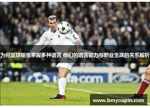 为何足球明星掌握多种语言 他们的语言能力与职业生涯的关系解析