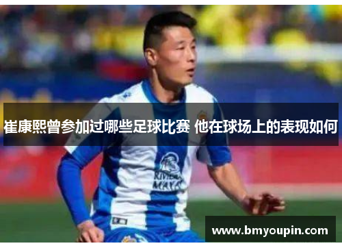 崔康熙曾参加过哪些足球比赛 他在球场上的表现如何