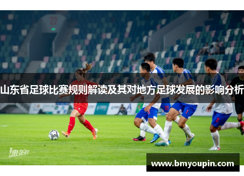 山东省足球比赛规则解读及其对地方足球发展的影响分析
