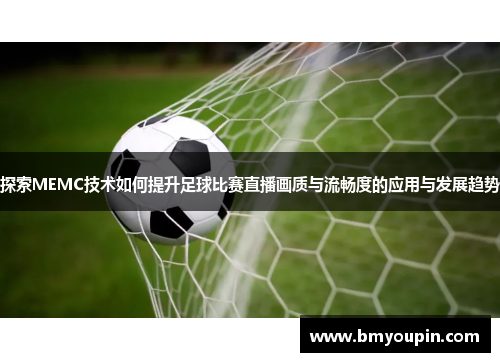 探索MEMC技术如何提升足球比赛直播画质与流畅度的应用与发展趋势