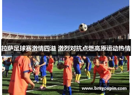拉萨足球赛激情四溢 激烈对抗点燃高原运动热情