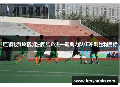 足球比赛热情加油团结奋进一起助力队伍冲刺胜利目标